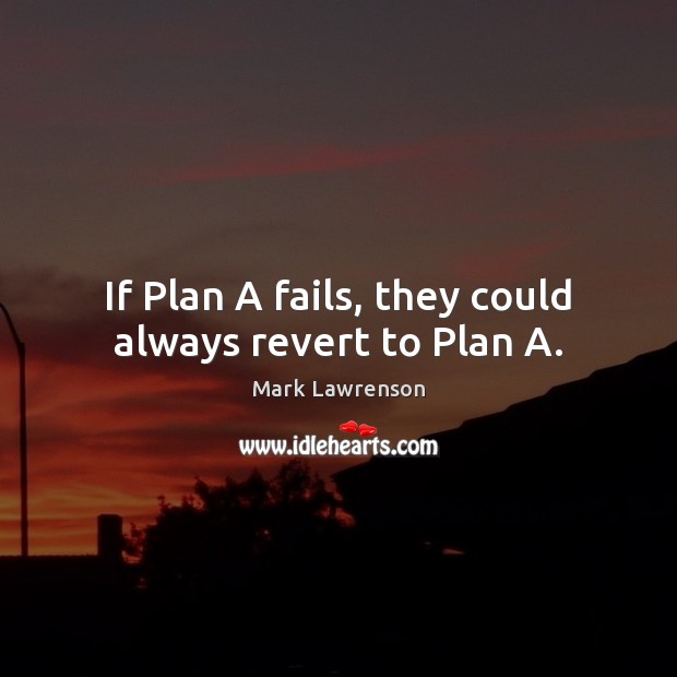 If Plan A fails, they could always revert to Plan A. Image