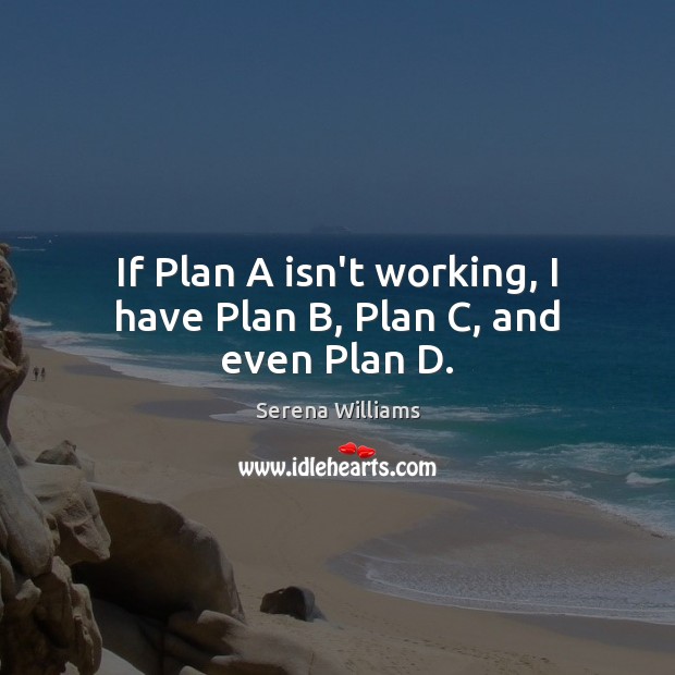 If Plan A isn’t working, I have Plan B, Plan C, and even Plan D. Serena Williams Picture Quote