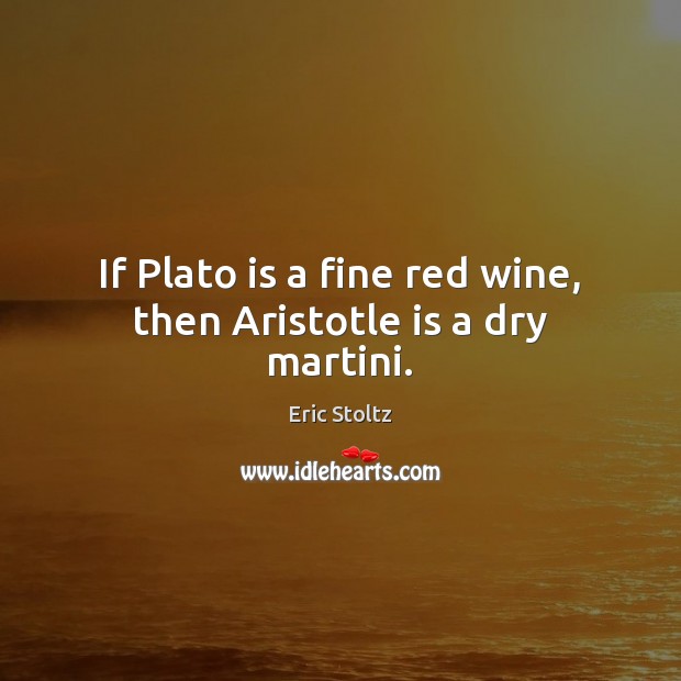 If Plato is a fine red wine, then Aristotle is a dry martini. Eric Stoltz Picture Quote