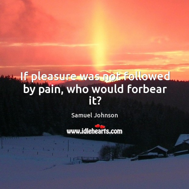 If pleasure was not followed by pain, who would forbear it? Samuel Johnson Picture Quote