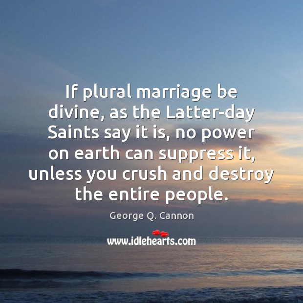 If plural marriage be divine, as the Latter-day Saints say it is, George Q. Cannon Picture Quote