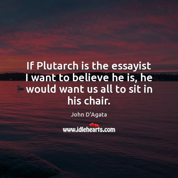 If Plutarch is the essayist I want to believe he is, he John D’Agata Picture Quote