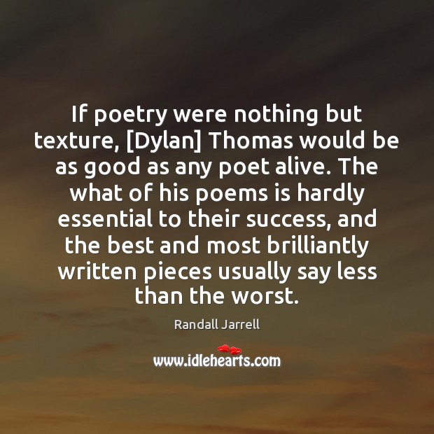 If poetry were nothing but texture, [Dylan] Thomas would be as good Randall Jarrell Picture Quote