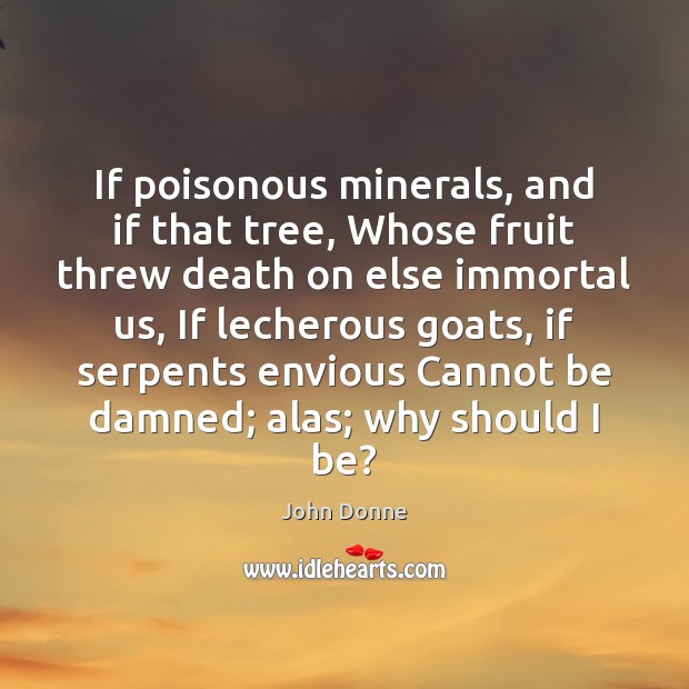 If poisonous minerals, and if that tree, Whose fruit threw death on John Donne Picture Quote