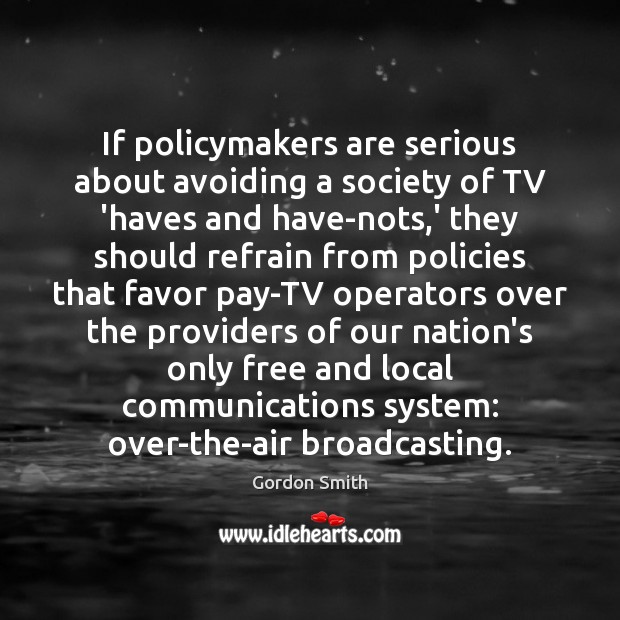 If policymakers are serious about avoiding a society of TV ‘haves and Gordon Smith Picture Quote