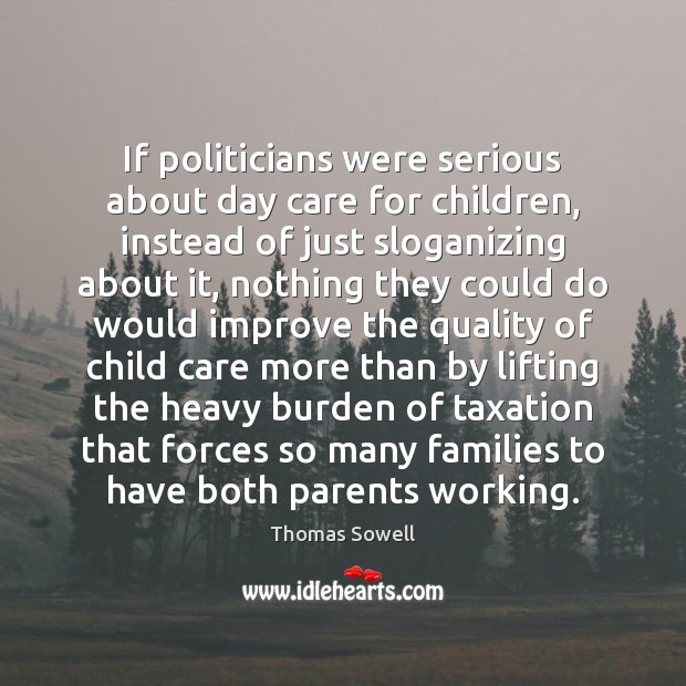 If politicians were serious about day care for children, instead of just Thomas Sowell Picture Quote