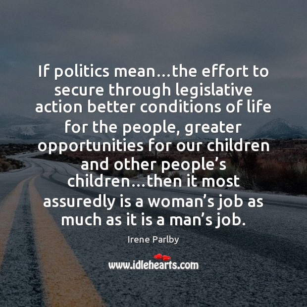 If politics mean…the effort to secure through legislative action better conditions Image