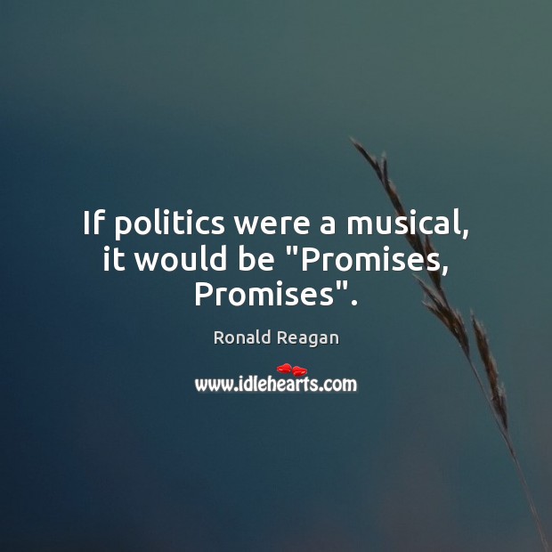 If politics were a musical, it would be “Promises, Promises”. Politics Quotes Image