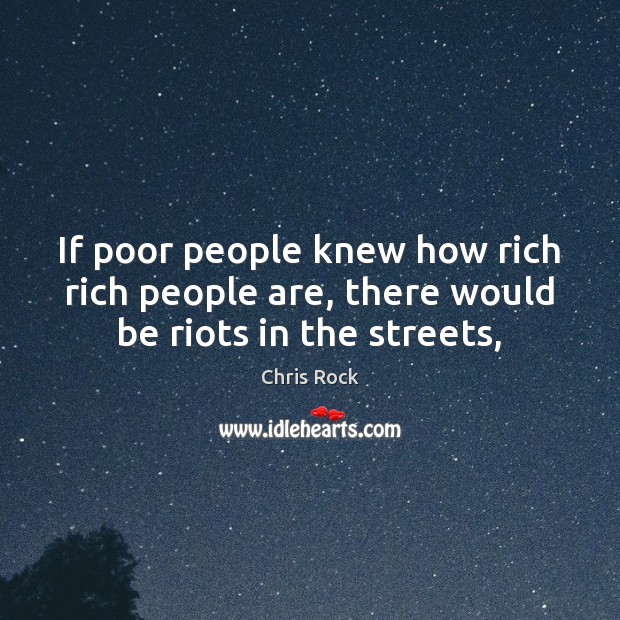 If poor people knew how rich rich people are, there would be riots in the streets, Chris Rock Picture Quote