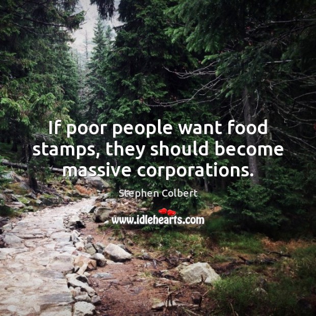 If poor people want food stamps, they should become massive corporations. Stephen Colbert Picture Quote
