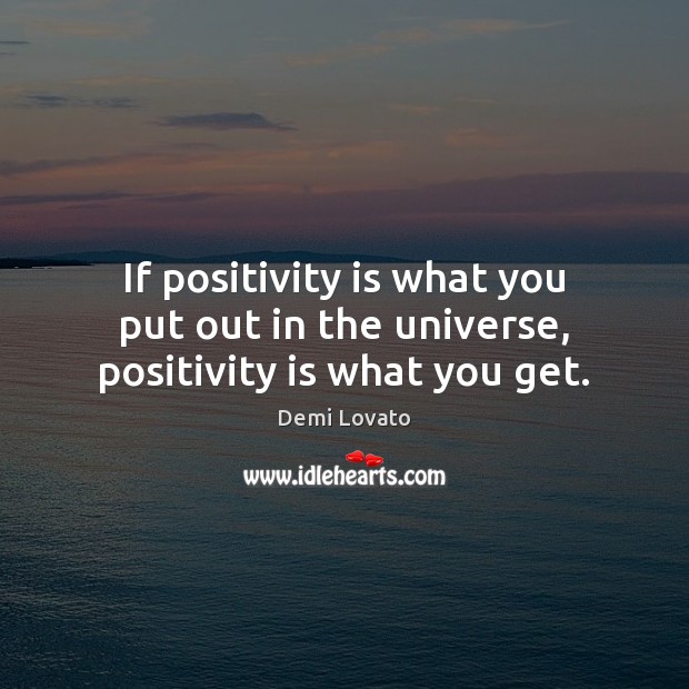 If positivity is what you put out in the universe, positivity is what you get. Demi Lovato Picture Quote