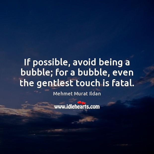 If possible, avoid being a bubble; for a bubble, even the gentlest touch is fatal. Mehmet Murat Ildan Picture Quote