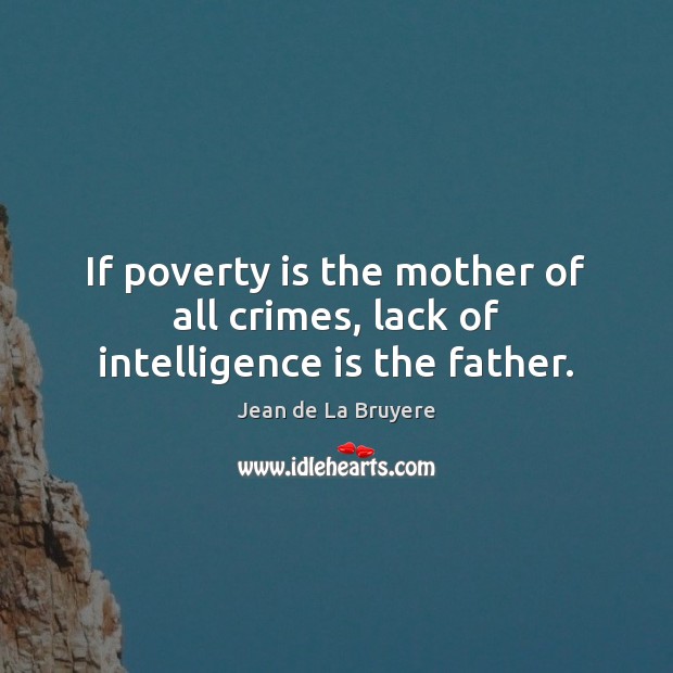 If poverty is the mother of all crimes, lack of intelligence is the father. Jean de La Bruyere Picture Quote