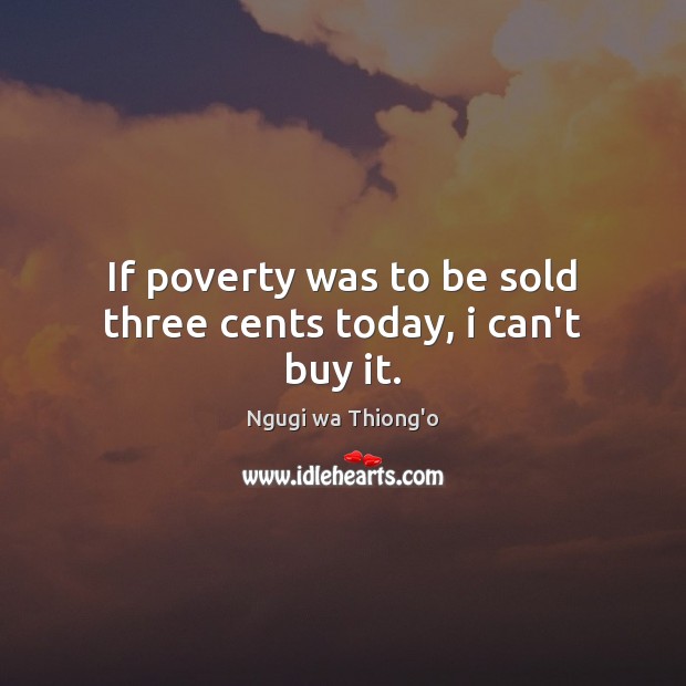 If poverty was to be sold three cents today, i can’t buy it. Ngugi wa Thiong’o Picture Quote
