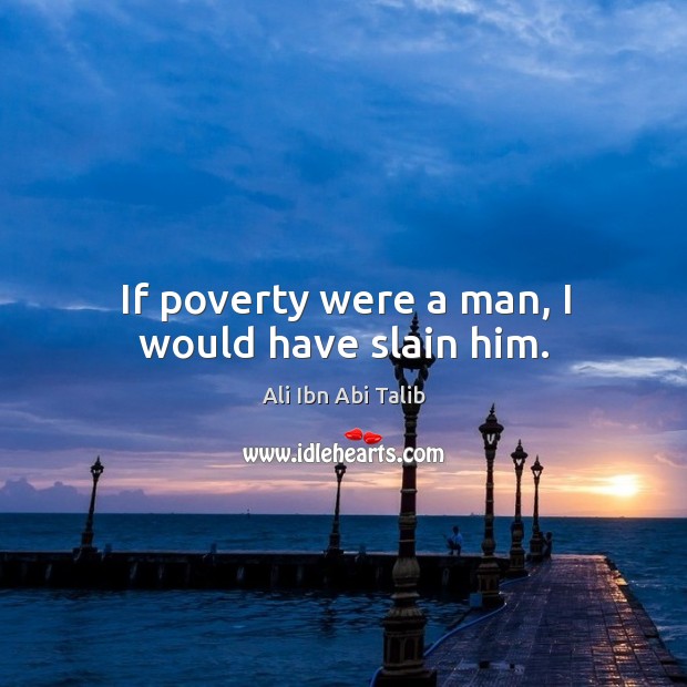 If poverty were a man, I would have slain him. Ali Ibn Abi Talib Picture Quote