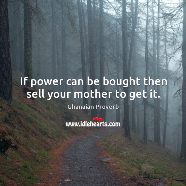 If power can be bought then sell your mother to get it. Ghanaian Proverbs Image