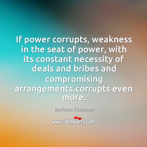 If power corrupts, weakness in the seat of power, with its constant Barbara Tuchman Picture Quote