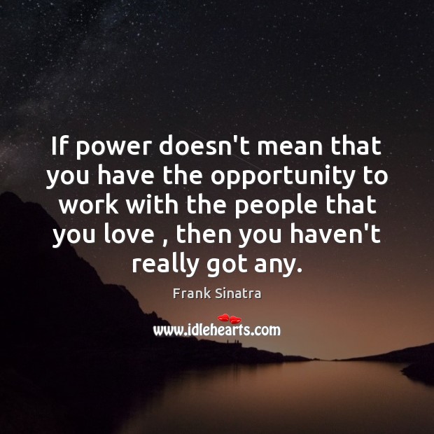 If power doesn’t mean that you have the opportunity to work with Frank Sinatra Picture Quote