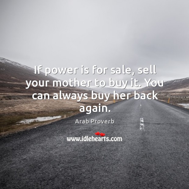 If power is for sale, sell your mother to buy it. Image