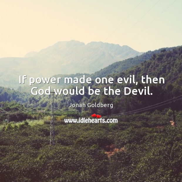 If power made one evil, then God would be the devil. Jonah Goldberg Picture Quote