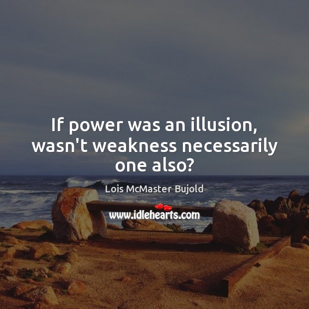If power was an illusion, wasn’t weakness necessarily one also? Lois McMaster Bujold Picture Quote