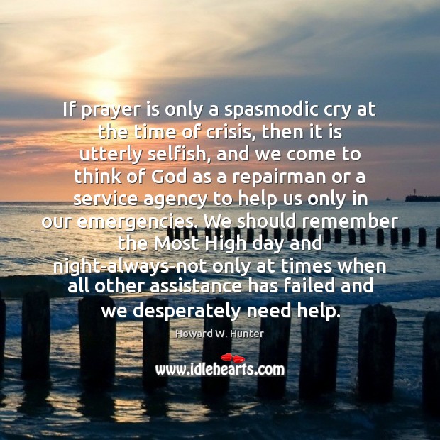 If prayer is only a spasmodic cry at the time of crisis, Howard W. Hunter Picture Quote