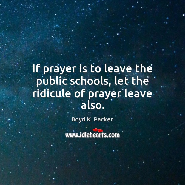 If prayer is to leave the public schools, let the ridicule of prayer leave also. Prayer Quotes Image