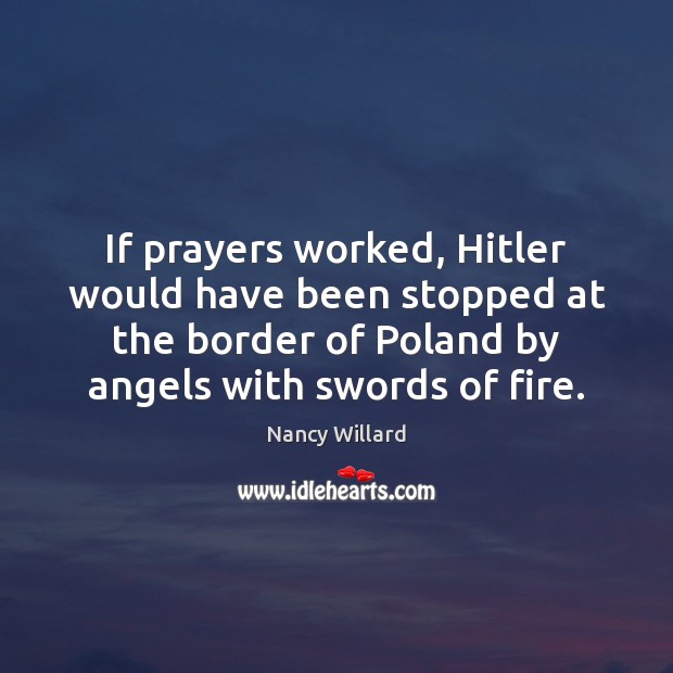 If prayers worked, Hitler would have been stopped at the border of Nancy Willard Picture Quote