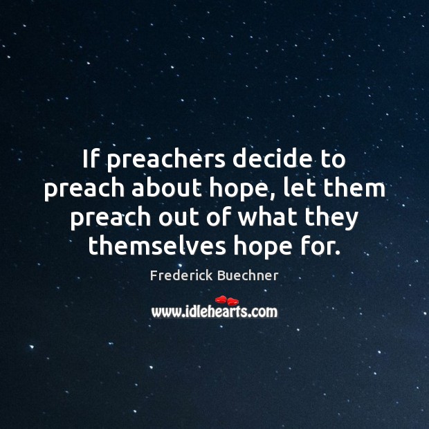 If preachers decide to preach about hope, let them preach out of Frederick Buechner Picture Quote