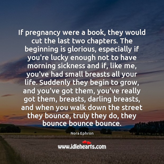 If pregnancy were a book, they would cut the last two chapters. Nora Ephron Picture Quote