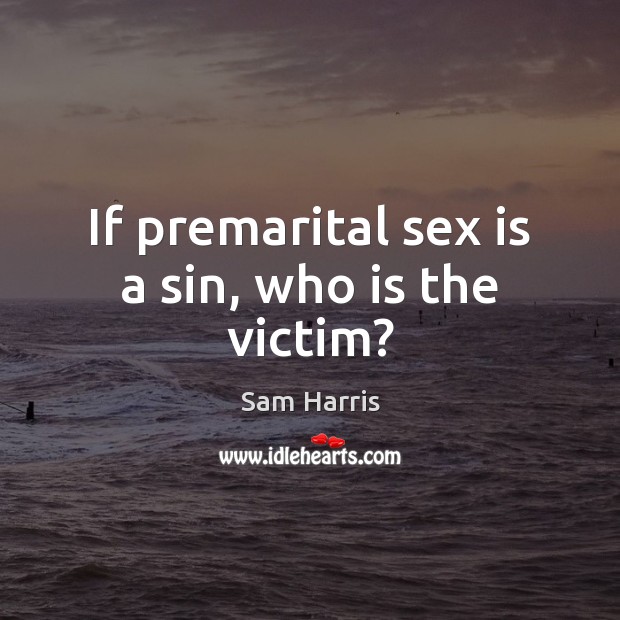 If premarital sex is a sin, who is the victim? Sam Harris Picture Quote