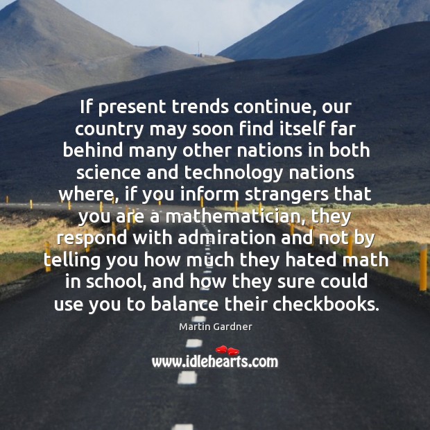 If present trends continue, our country may soon find itself far behind Martin Gardner Picture Quote
