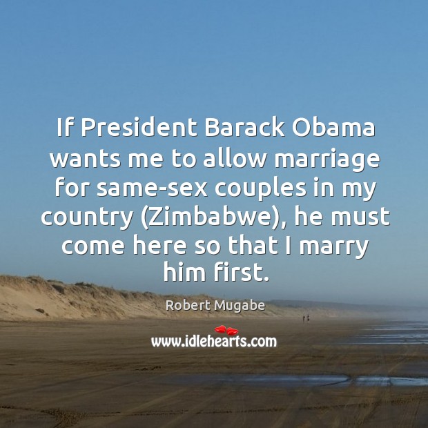 If President Barack Obama wants me to allow marriage for same-sex couples Robert Mugabe Picture Quote