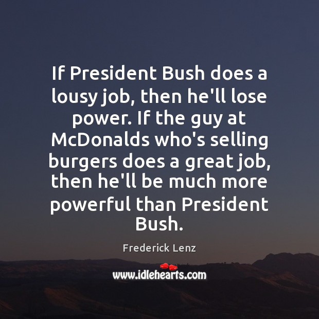 If President Bush does a lousy job, then he’ll lose power. If Image