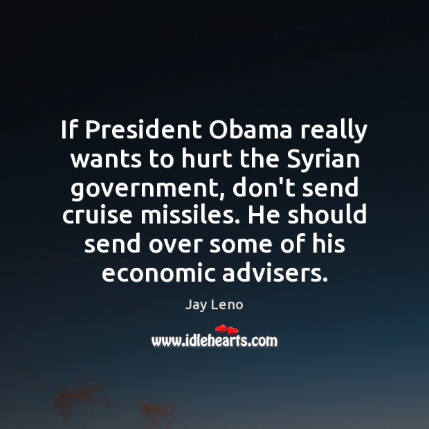 If President Obama really wants to hurt the Syrian government, don’t send Jay Leno Picture Quote