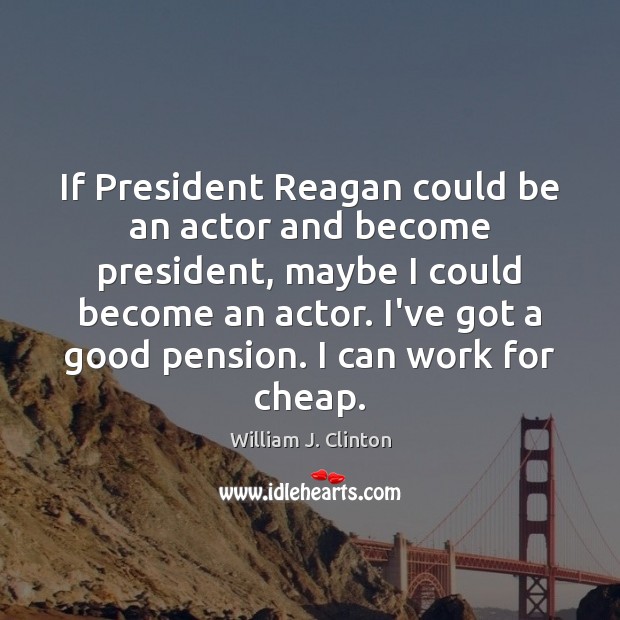 If President Reagan could be an actor and become president, maybe I William J. Clinton Picture Quote