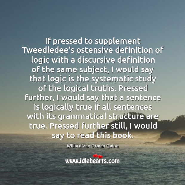 If pressed to supplement Tweedledee’s ostensive definition of logic with a discursive Image
