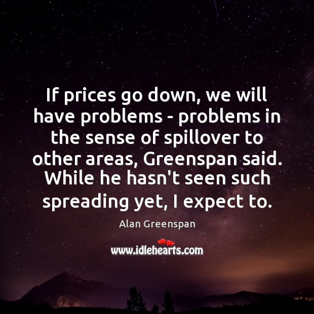 If prices go down, we will have problems – problems in the Alan Greenspan Picture Quote