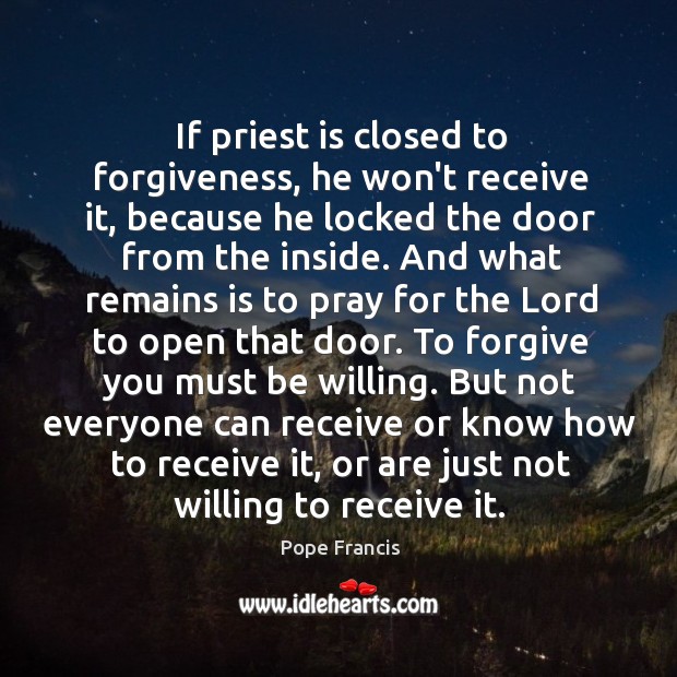 If priest is closed to forgiveness, he won’t receive it, because he Pope Francis Picture Quote