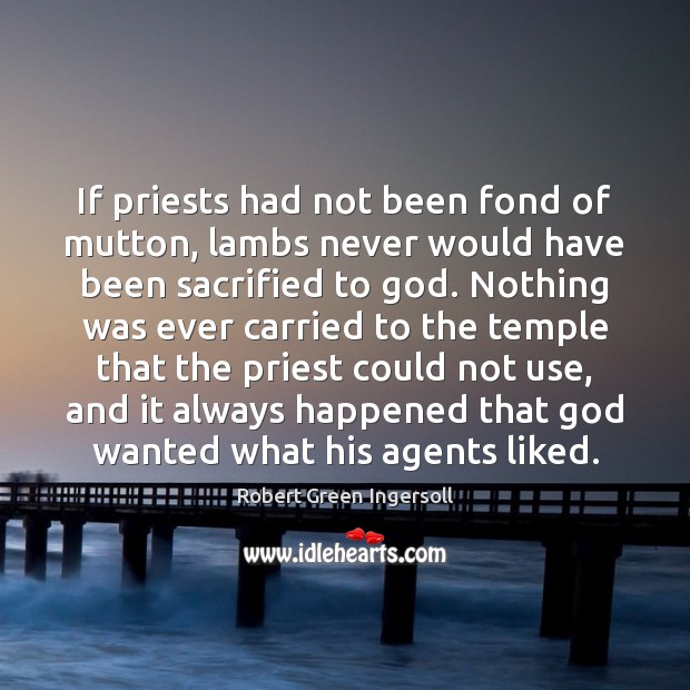 If priests had not been fond of mutton, lambs never would have Robert Green Ingersoll Picture Quote
