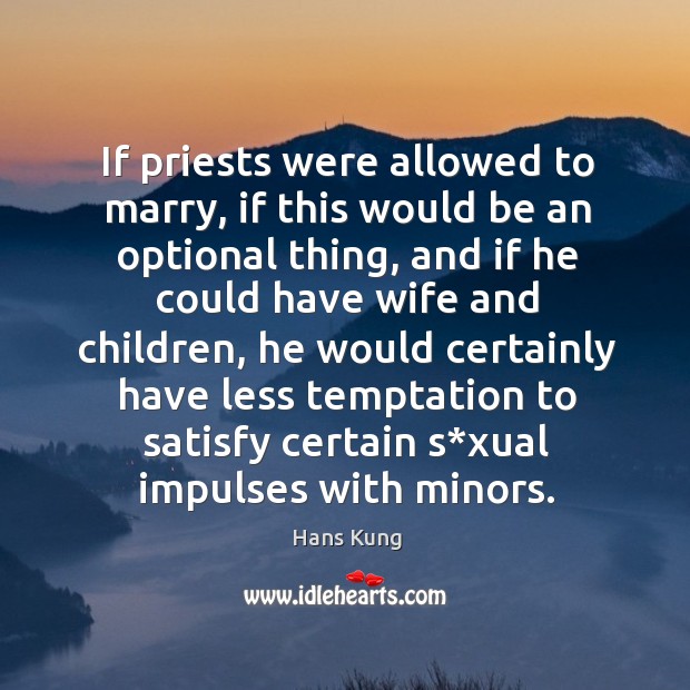 If priests were allowed to marry, if this would be an optional thing, and if he could Hans Kung Picture Quote