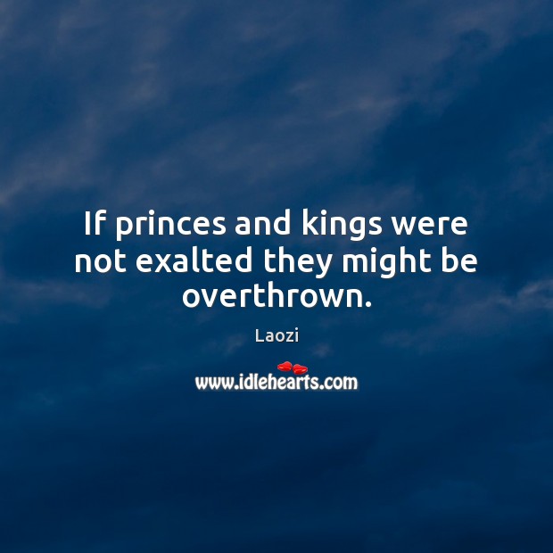 If princes and kings were not exalted they might be overthrown. Laozi Picture Quote