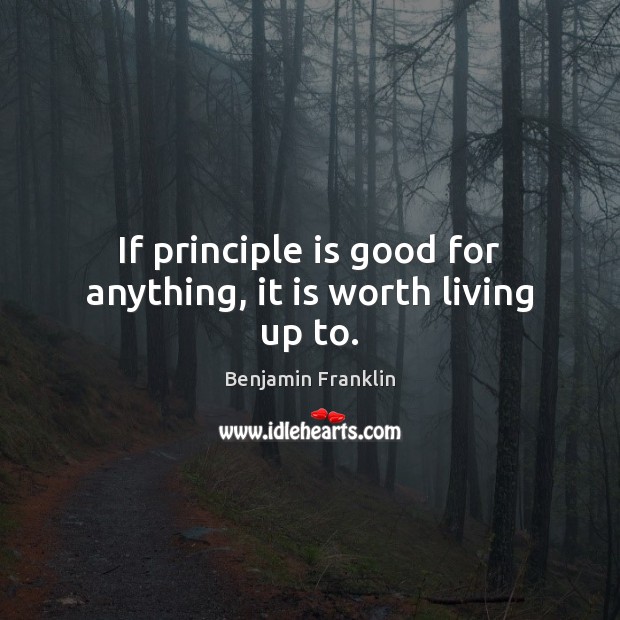 If principle is good for anything, it is worth living up to. Benjamin Franklin Picture Quote