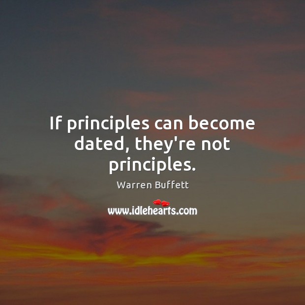If principles can become dated, they’re not principles. Warren Buffett Picture Quote