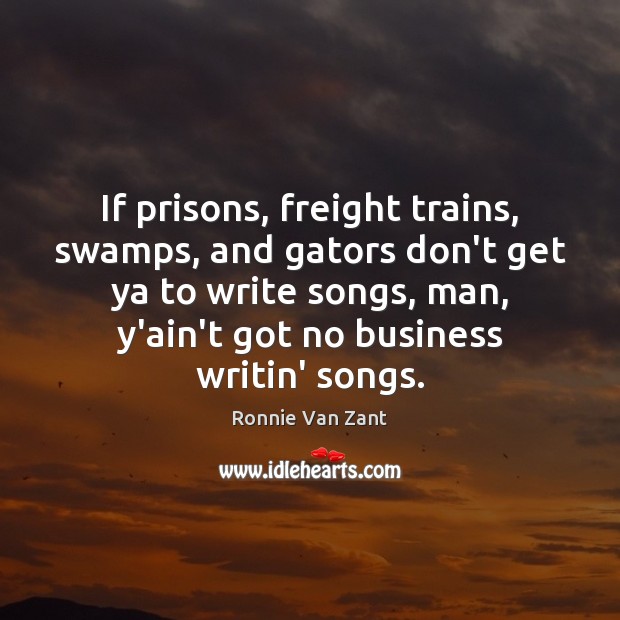 If prisons, freight trains, swamps, and gators don’t get ya to write Ronnie Van Zant Picture Quote
