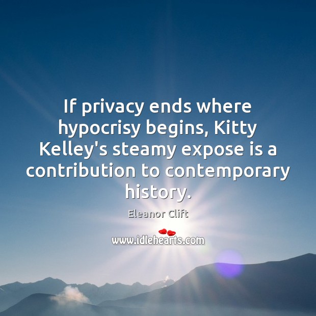 If privacy ends where hypocrisy begins, Kitty Kelley’s steamy expose is a Eleanor Clift Picture Quote