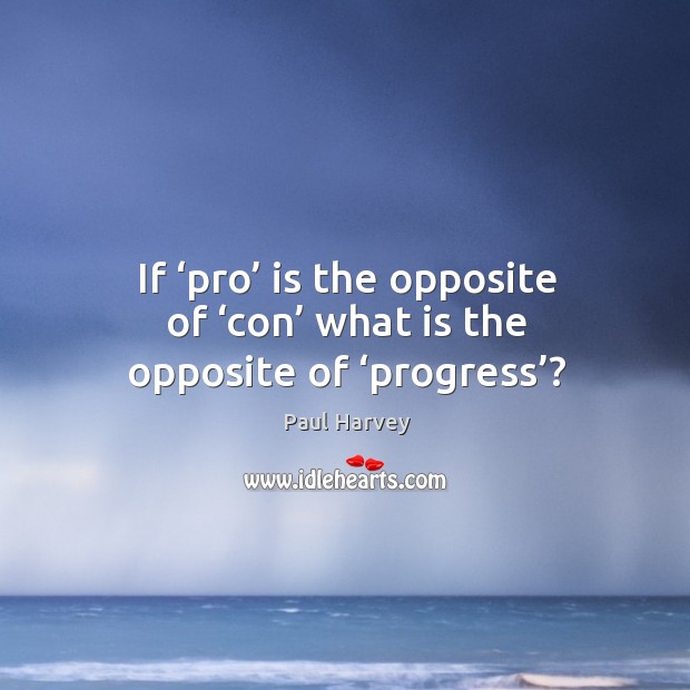 If ‘pro’ is the opposite of ‘con’ what is the opposite of ‘progress’? Image