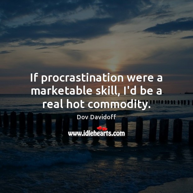 If procrastination were a marketable skill, I’d be a real hot commodity. Dov Davidoff Picture Quote