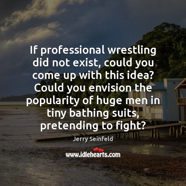If professional wrestling did not exist, could you come up with this Jerry Seinfeld Picture Quote
