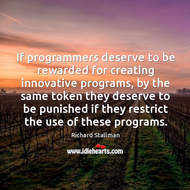 If programmers deserve to be rewarded for creating innovative programs, by the same token Richard Stallman Picture Quote
